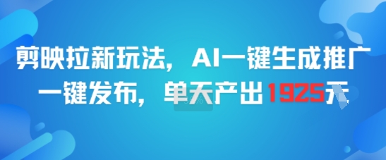 剪映拉新玩法，AI一键生成推广，一键发布，单天最高产出1925-乐码云集