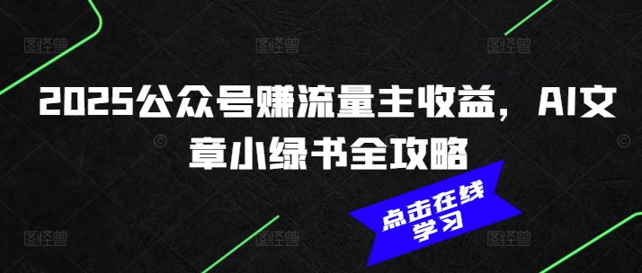2025公众号赚流量主收益，AI文章小绿书全攻略-乐码云集