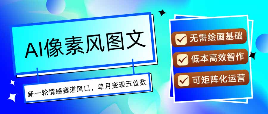 AI像素风图文超详细实操全过程，每天一小时轻松易上手，单月变现五位数-乐码云集