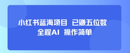 小红书蓝海项目，全程AI，操作简单，已挣五位数-乐码云集