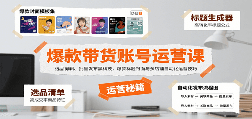 爆款带货账号运营课：选品剪辑、批量发布黑科技，爆款标题封面与多店铺自动化运营技巧-乐码云集