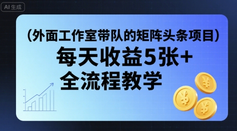 外面工作室带队的矩阵头条挂G项目，每天收益5张+，全流程教学【附全套工具】-乐码云集