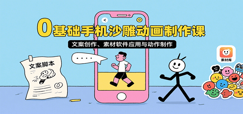 0基础手机沙雕动画制作课，文案创作、素材软件应用与动作制作-乐码云集
