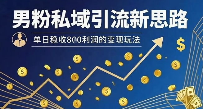 男粉私域引流新思路，单日稳收8张利润的变现玩法-乐码云集