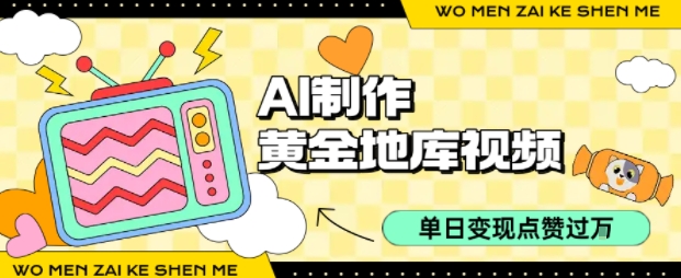 用AI制作黄金地库视频，单日变现1k+，条条点赞过W-乐码云集