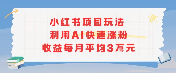 小红书商单项目新玩法，利用AI快速涨粉收益每月平均3W-乐码云集