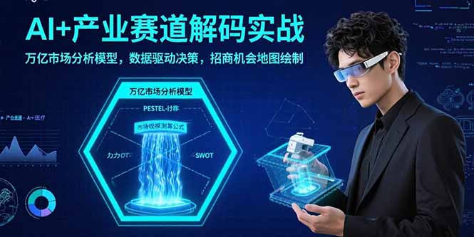 AI+产业赛道解码实战：万亿市场分析模型，数据驱动决策，招商机会地图绘制-乐码云集