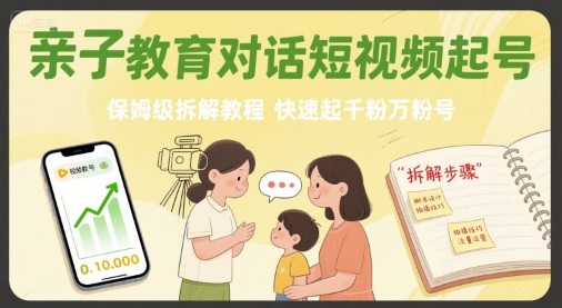 亲子教育对话短视频起号，保姆级拆解教程，快速起千粉万粉号-乐码云集
