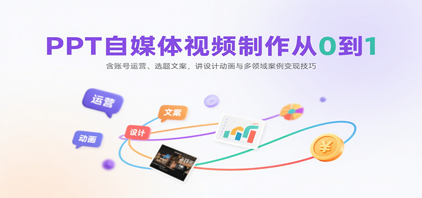 PPT自媒体视频制作从0到1：含账号运营、选题文案，讲设计动画与多领域案例变现技巧-乐码云集