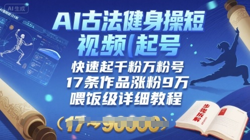 AI古法健身操短视频起号，快速起千粉万粉号，17条作品涨粉9W(喂饭级详细教程)-乐码云集