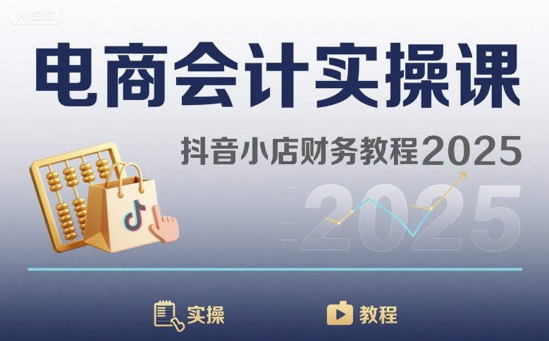 电商会计实操课-抖音小店财务教程2025-乐码云集