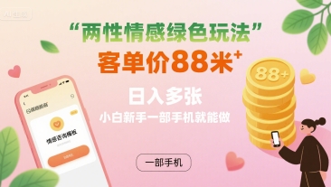 两性情感绿色玩法，客单价88米 日入多张，小白新手一部手机就能做-乐码云集