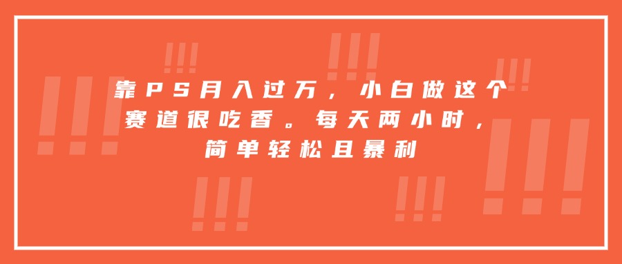 靠PS月入过万，小白做这个赛道很吃香。每天两小时，简单轻松且暴利-乐码云集