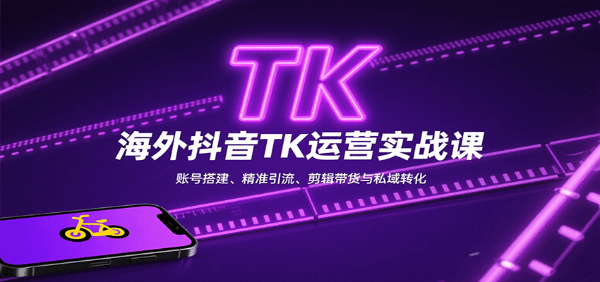 海外抖音TK运营实战课：账号搭建、精准引流、剪辑带货与私域转化-乐码云集