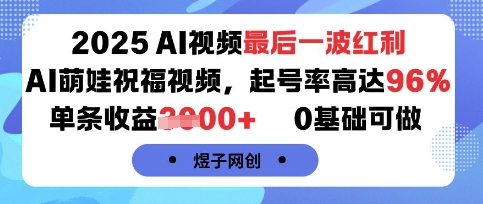2025AI视频最后一波红利，AI萌娃祝福视频，起号率高达96%，单条收益1k+，0基础可做-乐码云集