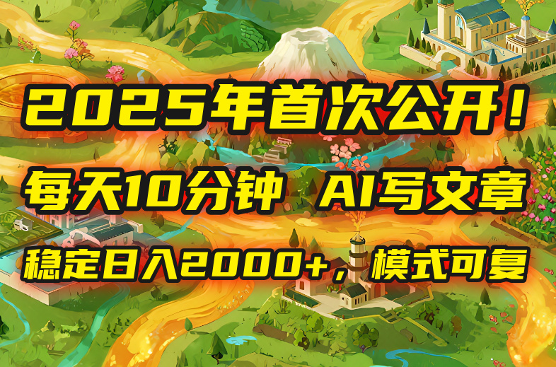 2025年8月首次公开，每天10分钟，用AI写文章，稳定日入2000+，模式可复…-乐码云集