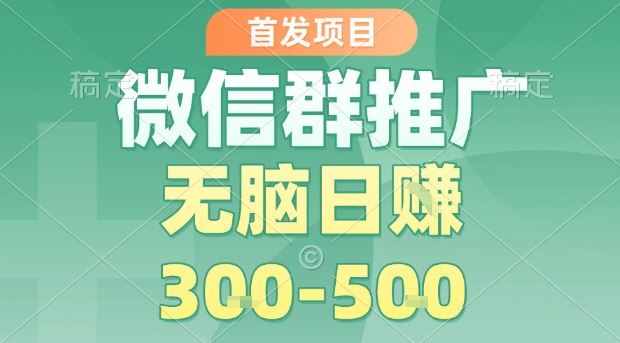首发项目，微信群推广，一天15单，每单利润10米，无脑日入3-5张【揭秘】-乐码云集