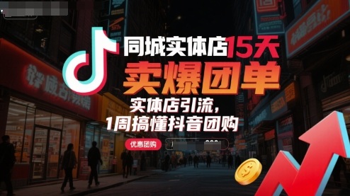 同城实体店15天卖爆团单，实体店引流，1周搞懂抖音团购-乐码云集