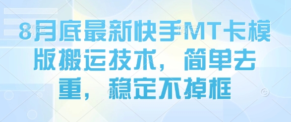 8月底最新快手MT卡模版搬运技术，简单去重，稳定不掉框-乐码云集