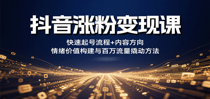 抖音涨粉变现课，快速起号流程+内容方向+情绪价值构建与百万流量撬动方法-乐码云集