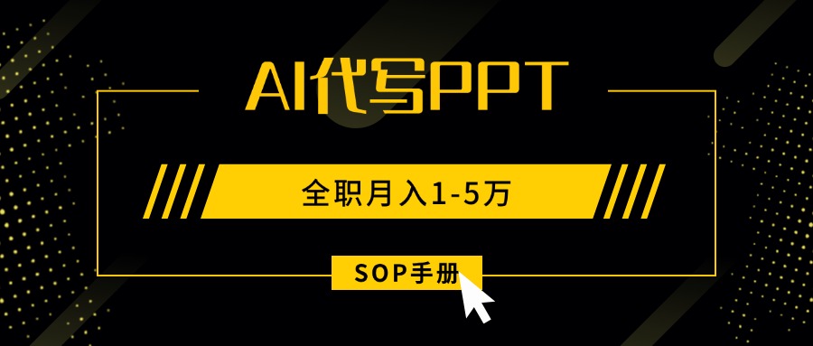 AI代写之高效制作PPT，永不失业副业兼职，全职月入1-5万【SOP手册】-乐码云集