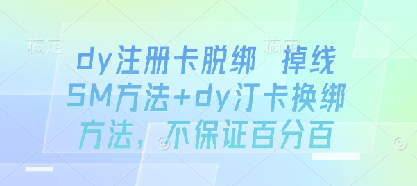 dy注册卡脱绑 掉线SM方法+dy汀卡换绑方法，不保证百分百-乐码云集