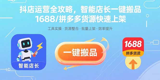 抖店运营全攻略，智能店长一键搬品，1688/拼多多货源快速上架-乐码云集