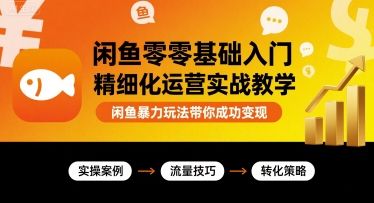 闲鱼零基础入门精细化运营实战教学，闲鱼暴力玩法带你成功变现-乐码云集