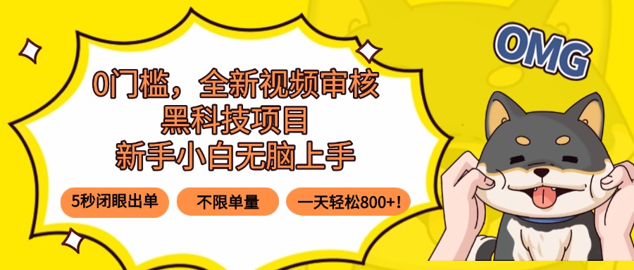 0门槛，全新视频审核黑科技项目，新手小白无脑上手5秒闭眼出单，不限单…-乐码云集