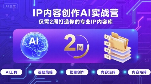 IP内容创作AI实战营，仅需2周打造你的专业IP内容库-乐码云集