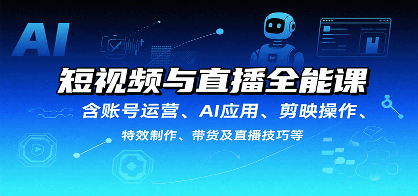 短视频与直播全能课，含账号运营、AI应用、剪映操作、特效制作、带货及直播技巧等-乐码云集