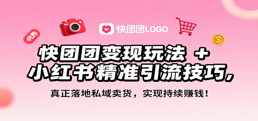 快团团变现玩法+小红书精准引流技巧，真正落地私域卖货，一年从0做到月入3万+-乐码云集