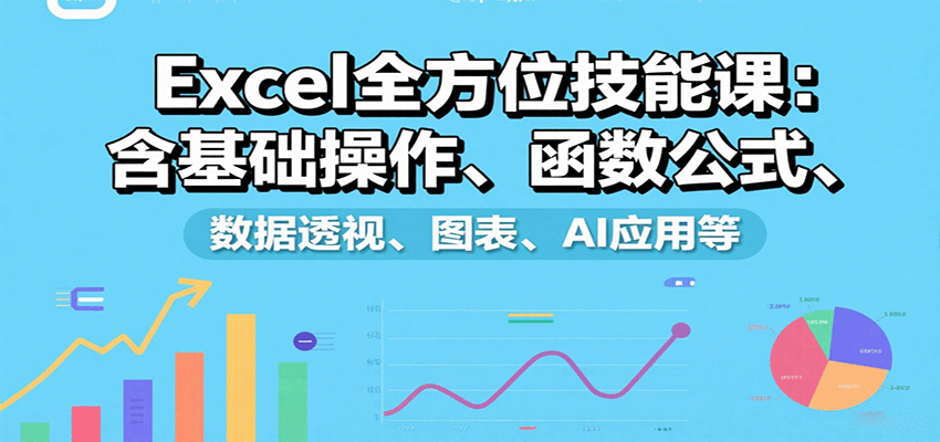 Excel全方位技能课：含基础操作、函数公式、数据透视、图表、AI应用等-乐码云集
