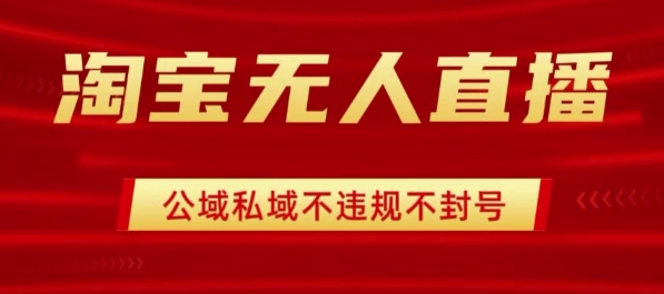 淘宝无人直播带货最新技术，不封号，不违规 操作简单，开播爆单，日入1k+【揭秘】-乐码云集