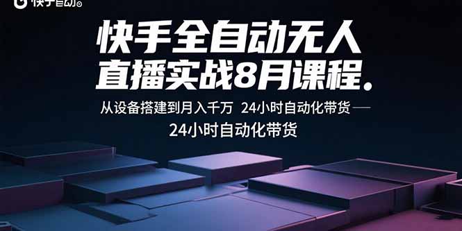 快手全自动无人直播实战8月课程：从设备搭建到月入千万 24小时自动化带货-乐码云集