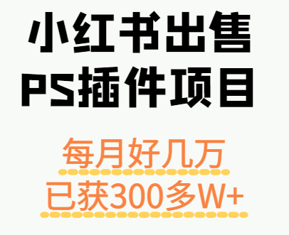 小红书出售PS插件项目，每月都收入好几万，长期操作已获利300多W+-乐码云集