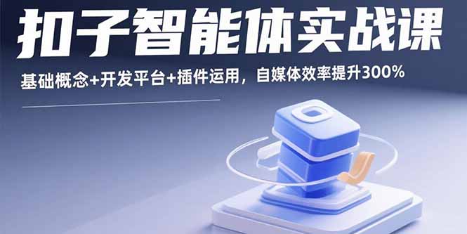 扣子智能体实战课，基础概念+开发平台+插件运用，自媒体效率提升300%-乐码云集