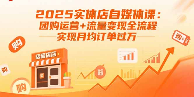 2025实体店自媒体课：团购运营+流量变现全流程，实现月均订单过万-乐码云集