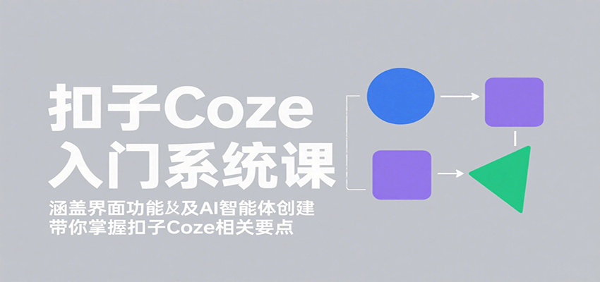 扣子Coze入门系统课:涵盖界面功能及AI智能体创建,带你掌握扣子Coze相关要点-乐码云集