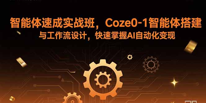 智能体速成实战班，Coze0-1智能体搭建与工作流设计，快速掌握AI自动化变现-乐码云集