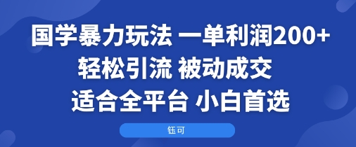 国学暴力玩法：一单利润2张+轻松引流 被动成交  适合全平台   小白首选-乐码云集