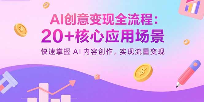 AI创意变现全流程：20+核心应用场景，快速掌握AI内容创作，实现流量变现-乐码云集