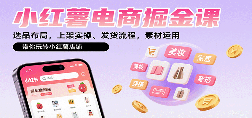 小红薯电商掘金课：选品布局，上架实操、发货流程，素材运用，带你玩转小红薯店铺-乐码云集