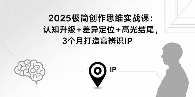 2025极简创作思维实战课：认知升级+差异定位+高光结尾，3个月打造高辨识IP-乐码云集
