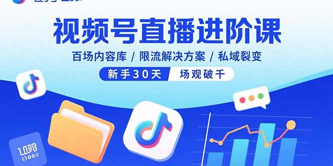 视频号直播进阶课，百场内容库/限流解决方案/私域裂变，新手30天场观破千-乐码云集