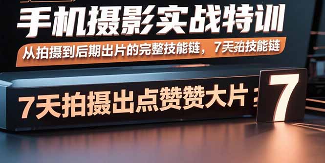 手机摄影实战特训，从拍摄到后期出片的完整技能链，7天拍出点赞大片-乐码云集