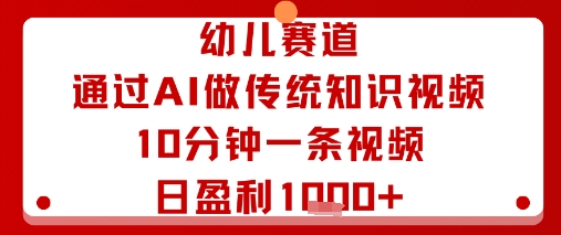 幼儿赛道：通过AI做传统知识视频，10分钟一条视频，日盈利多张-乐码云集