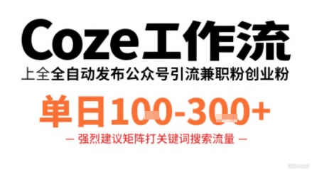 Coze工作流一键发布高质量公众号引流兼职粉代发粉，单日1-3张-乐码云集