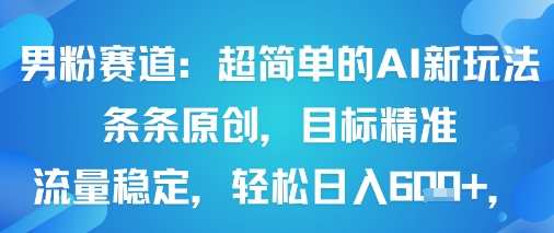 男粉赛道：超简单的AI新玩法条条原创，目标精准，流量稳定轻松日入6张+-乐码云集