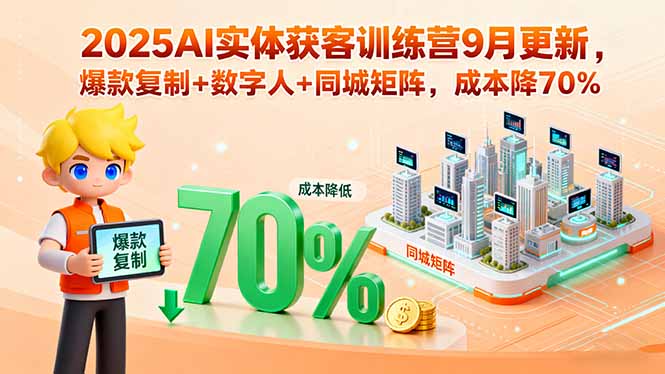 2025AI实体获客训练营9月更新，爆款复制+数字人+同城矩阵，成本降70%-乐码云集